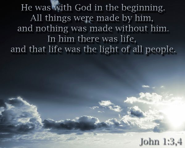 John 1:3,4 - He was with God in the beginning.  All things were made by him, and nothing was made without him.  In him there was life and that life was the light of all people.'