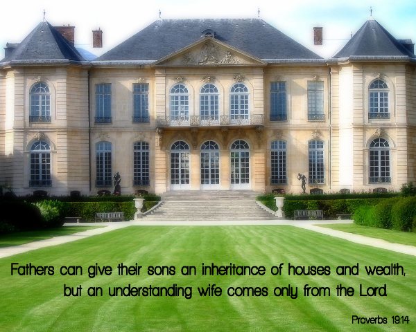Proverbs 19:14 - Houses and wealth are inherited from parents, but a prudent wife is from the LORD