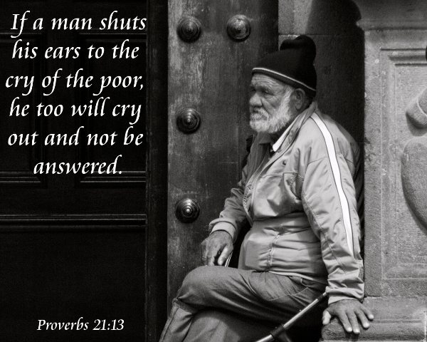 Proverbs 21:13 - If a man shuts his ears to the cry of the poor, he too will cry out and not be answered