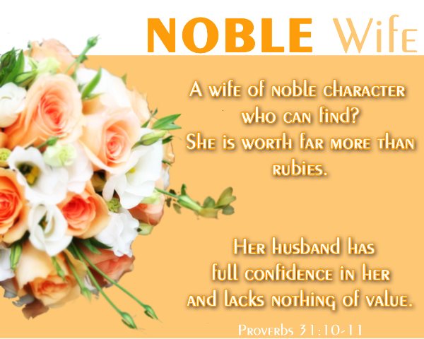 Proverbs 31:10 - A wife of noble character who can find? She is worth far more than rubies.