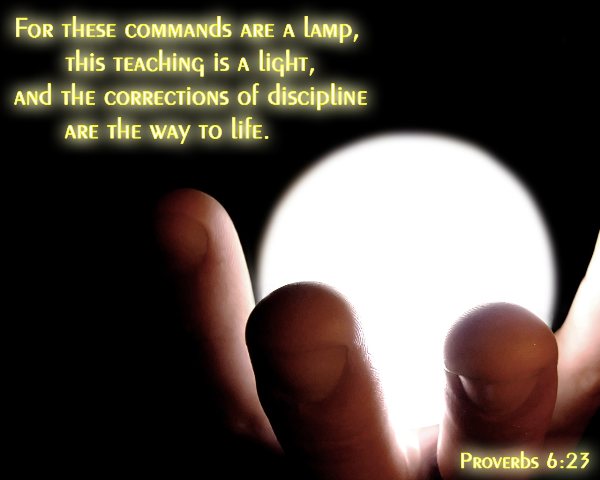 Proverbs 6:23 - For these commands are a lamp, this teaching is a light, and the corrections of discipline are the way to life