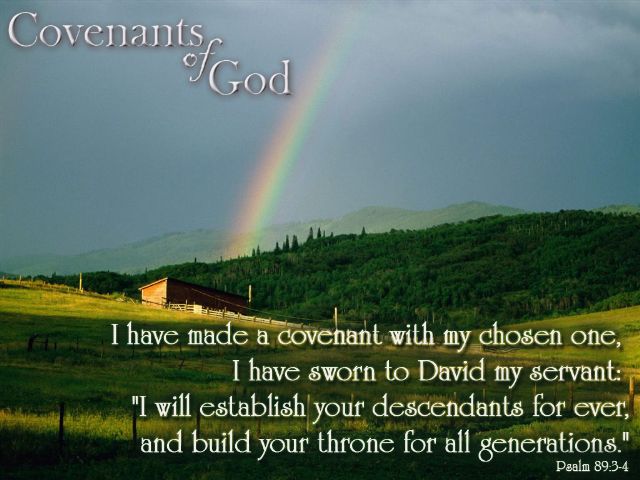 Psalm 89:3-4 - I have made a covenant with my chose one, I have sworn to David my servant: 'I will establish your descendants forever and build your throne for all generations.'