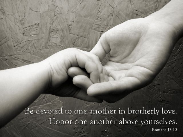 Romans 12:10 - Be devoted to one another in brotherly love. Honor one another above yourselves.'